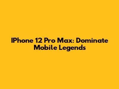 IPhone 12 Pro Max: Dominate Mobile Legends