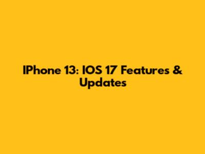 IPhone 13: IOS 17 Features & Updates