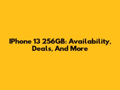 IPhone 13 256GB: Availability, Deals, And More