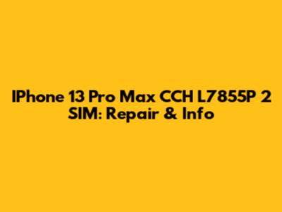 IPhone 13 Pro Max CCH L7855P 2 SIM: Repair & Info