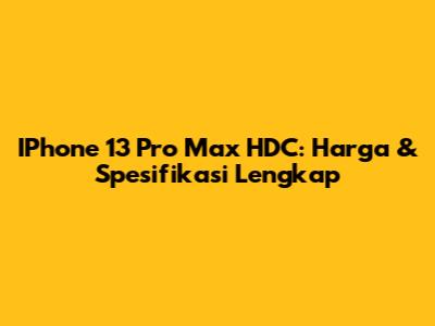 IPhone 13 Pro Max HDC: Harga & Spesifikasi Lengkap
