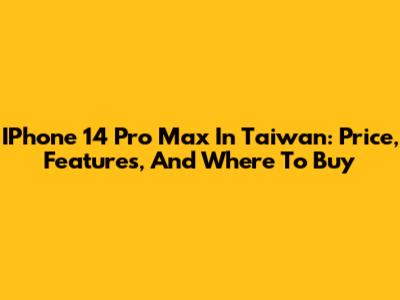 IPhone 14 Pro Max In Taiwan: Price, Features, And Where To Buy