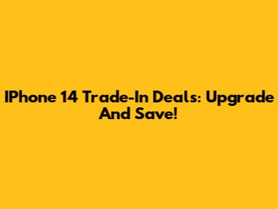 IPhone 14 Trade-In Deals: Upgrade And Save!