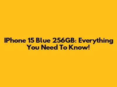IPhone 15 Blue 256GB: Everything You Need To Know!