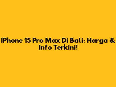 IPhone 15 Pro Max Di Bali: Harga & Info Terkini!