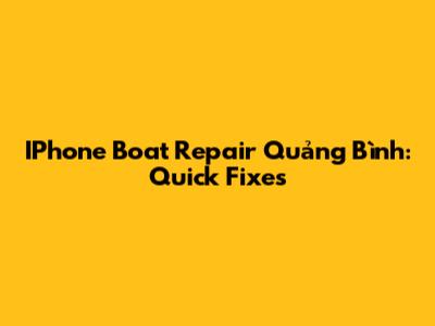 IPhone Boat Repair Quảng Bình: Quick Fixes