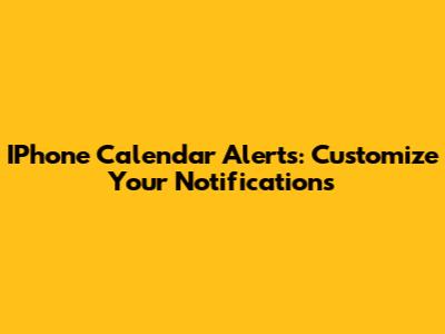 IPhone Calendar Alerts: Customize Your Notifications