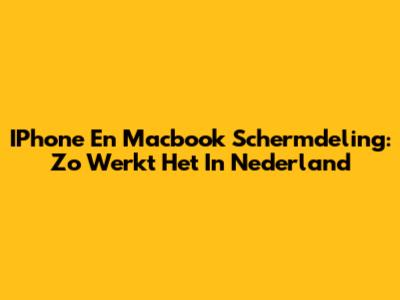 IPhone En Macbook Schermdeling: Zo Werkt Het In Nederland