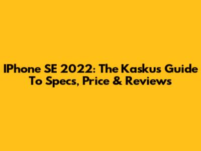IPhone SE 2022: The Kaskus Guide To Specs, Price & Reviews