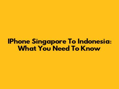 IPhone Singapore To Indonesia: What You Need To Know