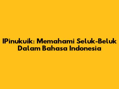 IPinukuik: Memahami Seluk-Beluk Dalam Bahasa Indonesia