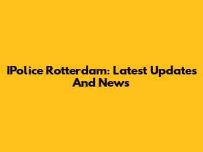 IPolice Rotterdam: Latest Updates And News