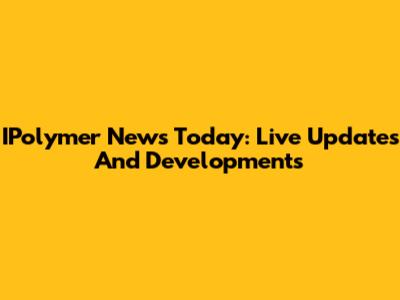 IPolymer News Today: Live Updates And Developments