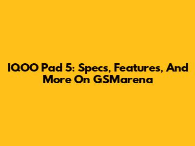 IQOO Pad 5: Specs, Features, And More On GSMarena