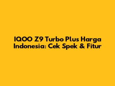 IQOO Z9 Turbo Plus Harga Indonesia: Cek Spek & Fitur