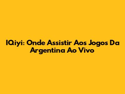 IQiyi: Onde Assistir Aos Jogos Da Argentina Ao Vivo