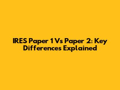 IRES Paper 1 Vs Paper 2: Key Differences Explained