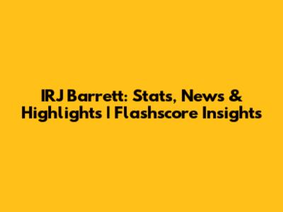 IRJ Barrett: Stats, News & Highlights | Flashscore Insights