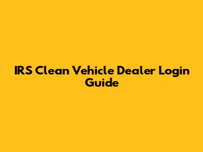 IRS Clean Vehicle Dealer Login Guide