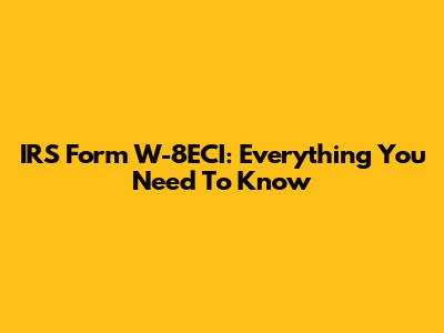 IRS Form W-8ECI: Everything You Need To Know