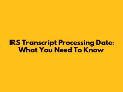 IRS Transcript Processing Date: What You Need To Know