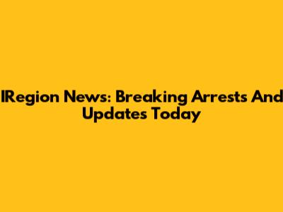 IRegion News: Breaking Arrests And Updates Today