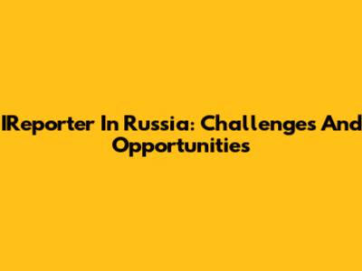 IReporter In Russia: Challenges And Opportunities
