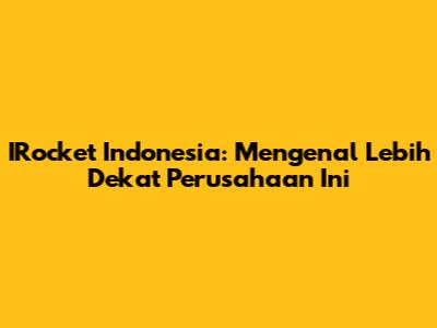 IRocket Indonesia: Mengenal Lebih Dekat Perusahaan Ini