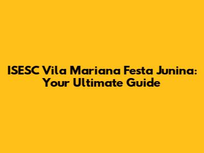 ISESC Vila Mariana Festa Junina: Your Ultimate Guide