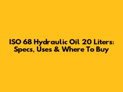 ISO 68 Hydraulic Oil 20 Liters: Specs, Uses & Where To Buy
