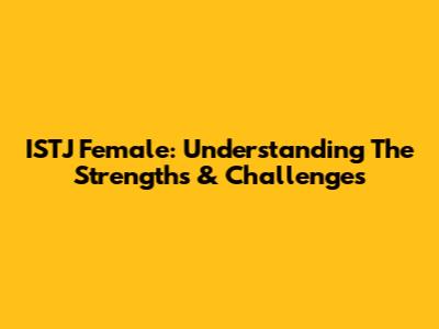 ISTJ Female: Understanding The Strengths & Challenges