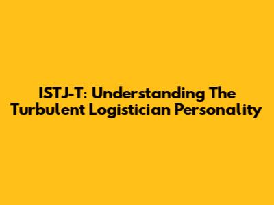 ISTJ-T: Understanding The Turbulent Logistician Personality