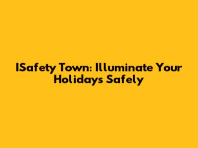 ISafety Town: Illuminate Your Holidays Safely