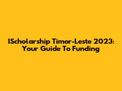 IScholarship Timor-Leste 2023: Your Guide To Funding