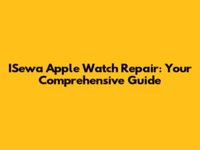 ISewa Apple Watch Repair: Your Comprehensive Guide