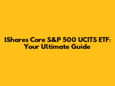 IShares Core S&P 500 UCITS ETF: Your Ultimate Guide