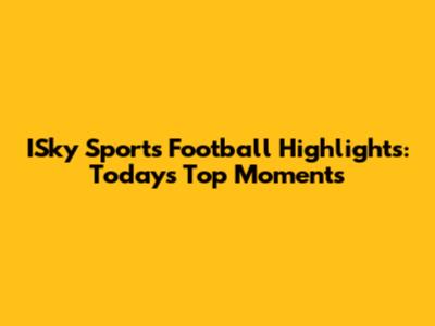 ISky Sports Football Highlights: Today's Top Moments