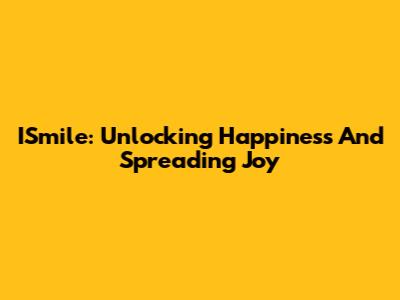 ISmile: Unlocking Happiness And Spreading Joy