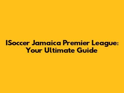 ISoccer Jamaica Premier League: Your Ultimate Guide