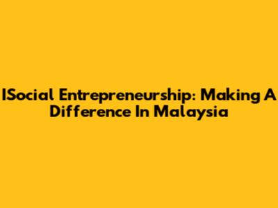 ISocial Entrepreneurship: Making A Difference In Malaysia