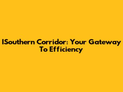 ISouthern Corridor: Your Gateway To Efficiency