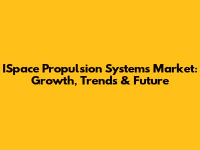 ISpace Propulsion Systems Market: Growth, Trends & Future