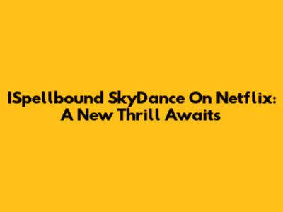 ISpellbound SkyDance On Netflix: A New Thrill Awaits