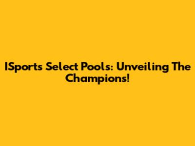 ISports Select Pools: Unveiling The Champions!
