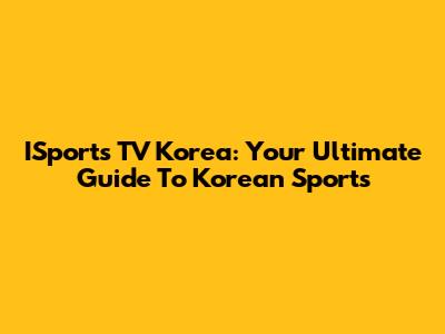 ISports TV Korea: Your Ultimate Guide To Korean Sports