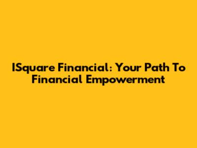 ISquare Financial: Your Path To Financial Empowerment