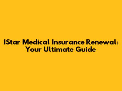 IStar Medical Insurance Renewal: Your Ultimate Guide