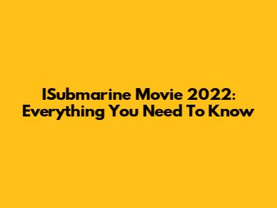 ISubmarine Movie 2022: Everything You Need To Know