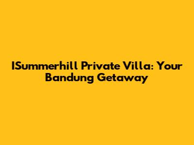 ISummerhill Private Villa: Your Bandung Getaway