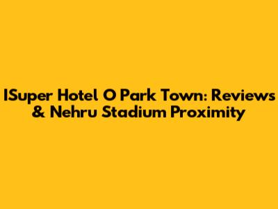 ISuper Hotel O Park Town: Reviews & Nehru Stadium Proximity